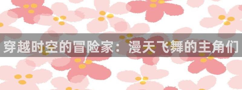 动漫里番肉在线观看：穿越时空的冒险家：漫天飞舞的主角们配图