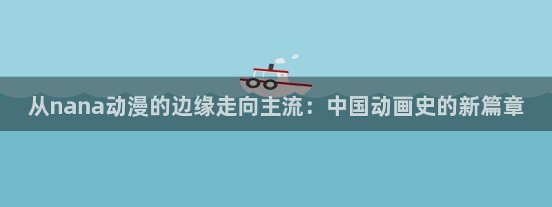 里番男男在线观看动漫：从nana动漫的边缘走向主流：中国动画史的新篇章配图