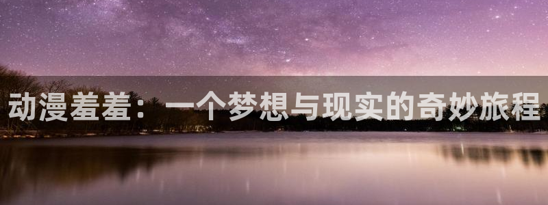 日系里番在线观看动漫:动漫羞羞:一个梦想与现实的奇妙旅程配图