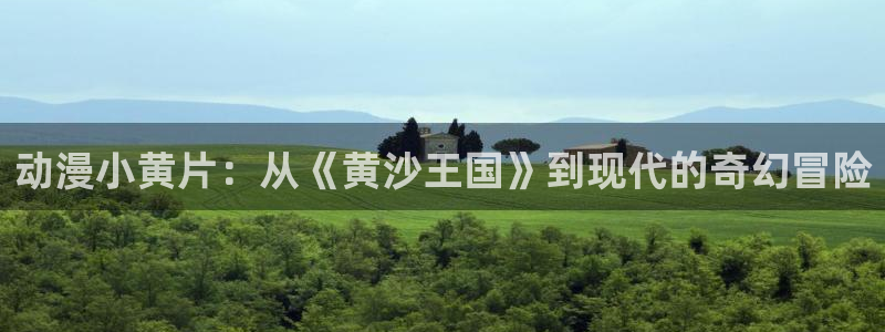 中文里番动漫在线观看：动漫小黄片：从《黄沙王国》到现代的奇幻冒险配图