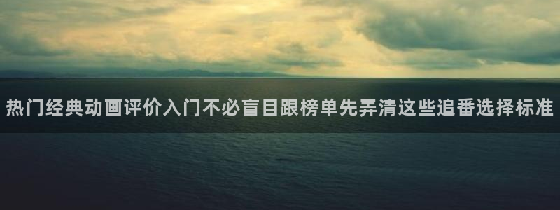 里番恶戏动漫在线观看：热门经典动画评价入门不必盲目跟榜单先弄清这些追番选择标准配图