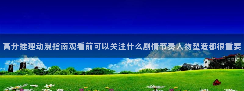 里番动漫 在线观看：高分推理动漫指南观看前可以关注什么剧情节奏人物塑造都很重要配图