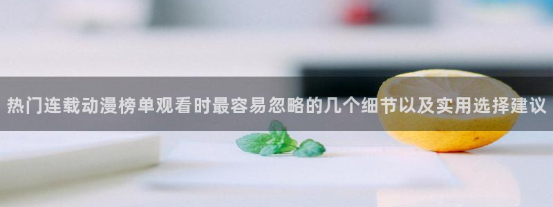 在线里番动漫观看：热门连载动漫榜单观看时最容易忽略的几个细节以及实用选择建议配图