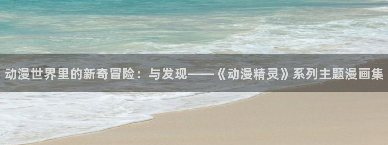 里动漫番在线观看：动漫世界里的新奇冒险：与发现——《动漫精灵》系列主题漫画集配图