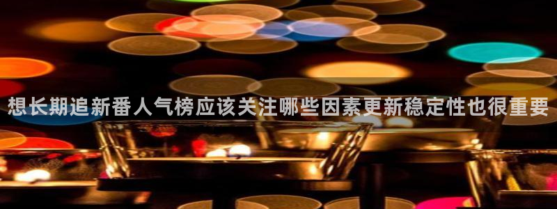 肉动漫在线观看里番：想长期追新番人气榜应该关注哪些因素更新稳定性也很重要配图
