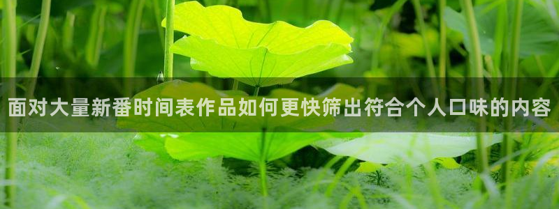 里番动漫在线观看i:面对大量新番时间表作品如何更快筛出符合个人口味的内容配图