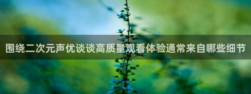 工口动漫里番在线观看：围绕二次元声优谈谈高质量观看体验通常来自哪些细节配图