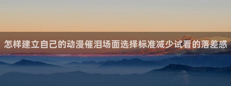 里番午夜动漫在线观看：怎样建立自己的动漫催泪场面选择标准减少试看的落差感配图