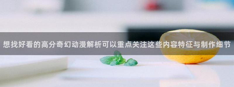 咸番里番动漫在线观看：想找好看的高分奇幻动漫解析可以重点关注这些内容特征与制作细节配图