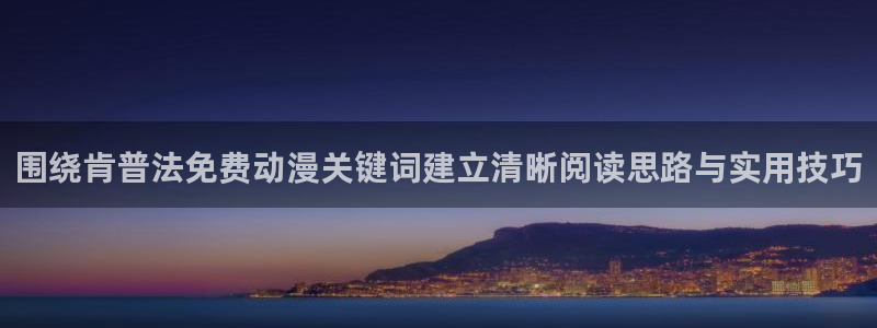 里番伦理动漫在线观看：围绕肯普法免费动漫关键词建立清晰阅读思路与实用技巧配图
