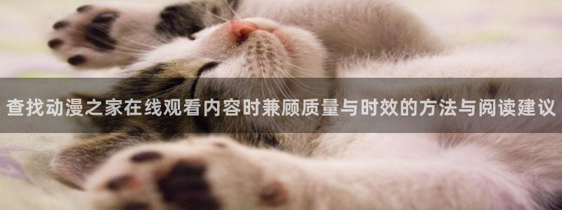 动漫在线里番观看：查找动漫之家在线观看内容时兼顾质量与时效的方法与阅读建议配图