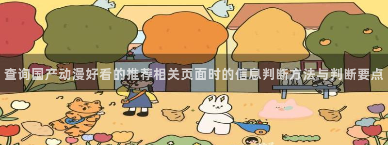 里番动漫在线观看安卓：查询国产动漫好看的推荐相关页面时的信息判断方法与判断要点配图