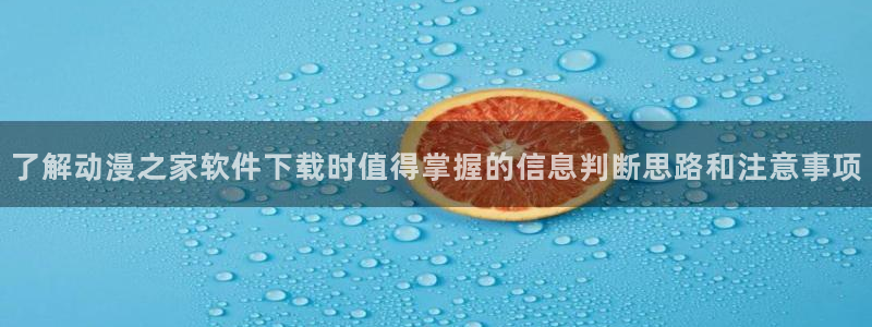 里番H在线观看动漫:了解动漫之家软件下载时值得掌握的信息判断思路和注意事项配图