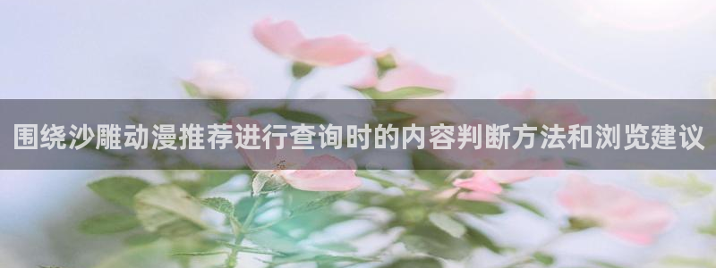 里番卡通动漫在线观看：围绕沙雕动漫推荐进行查询时的内容判断方法和浏览建议配图