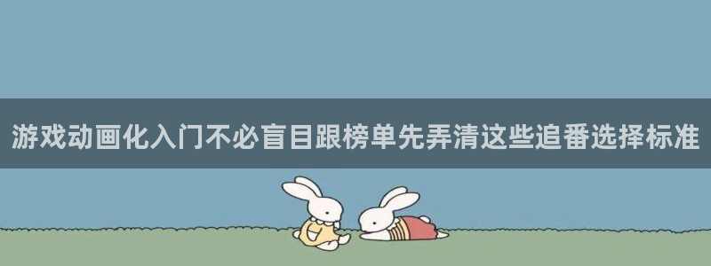 在线观看里番动漫网站:游戏动画化入门不必盲目跟榜单先弄清这些追番选择标准配图