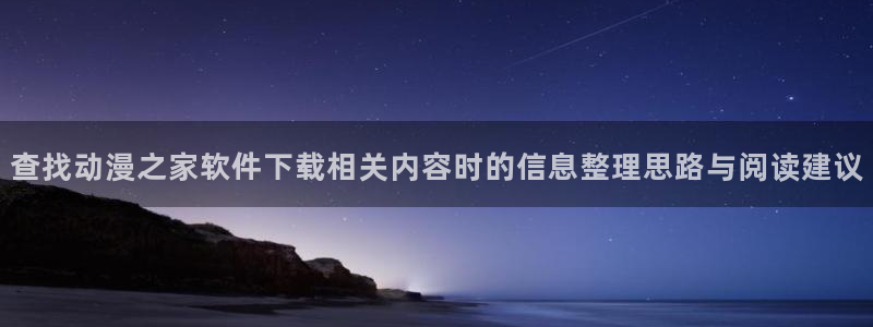 熟肉里番动漫在线观看：查找动漫之家软件下载相关内容时的信息整理思路与阅读建议配图