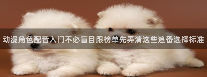 在线旧番里番动漫观看:动漫角色配音入门不必盲目跟榜单先弄清这些追番选择标准配图