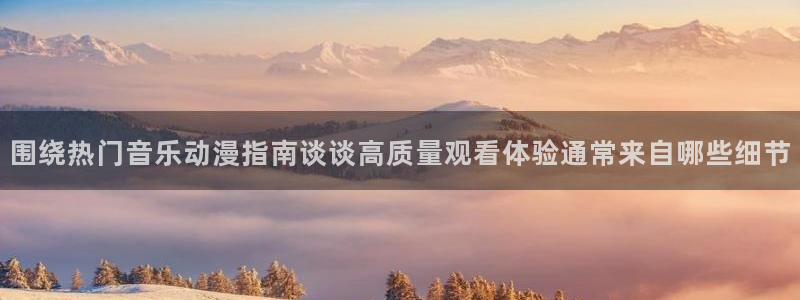种子里番动漫在线观看：围绕热门音乐动漫指南谈谈高质量观看体验通常来自哪些细节配图