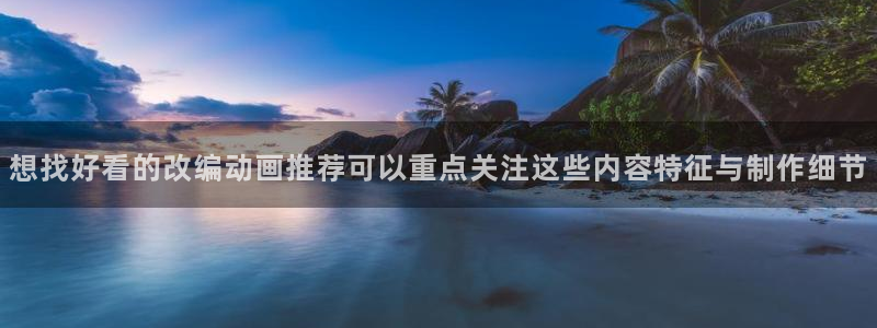 里番动漫网站在线观看：想找好看的改编动画推荐可以重点关注这些内容特征与制作细节配图