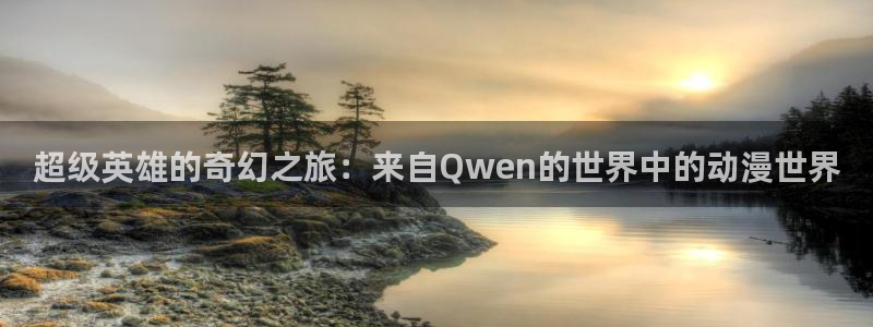 里番动漫在线观看肉片：超级英雄的奇幻之旅：来自Qwen的世界中的动漫世界配图